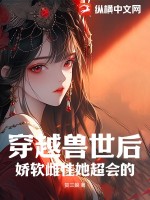 《穿越兽世后，娇软雌性她超会的》